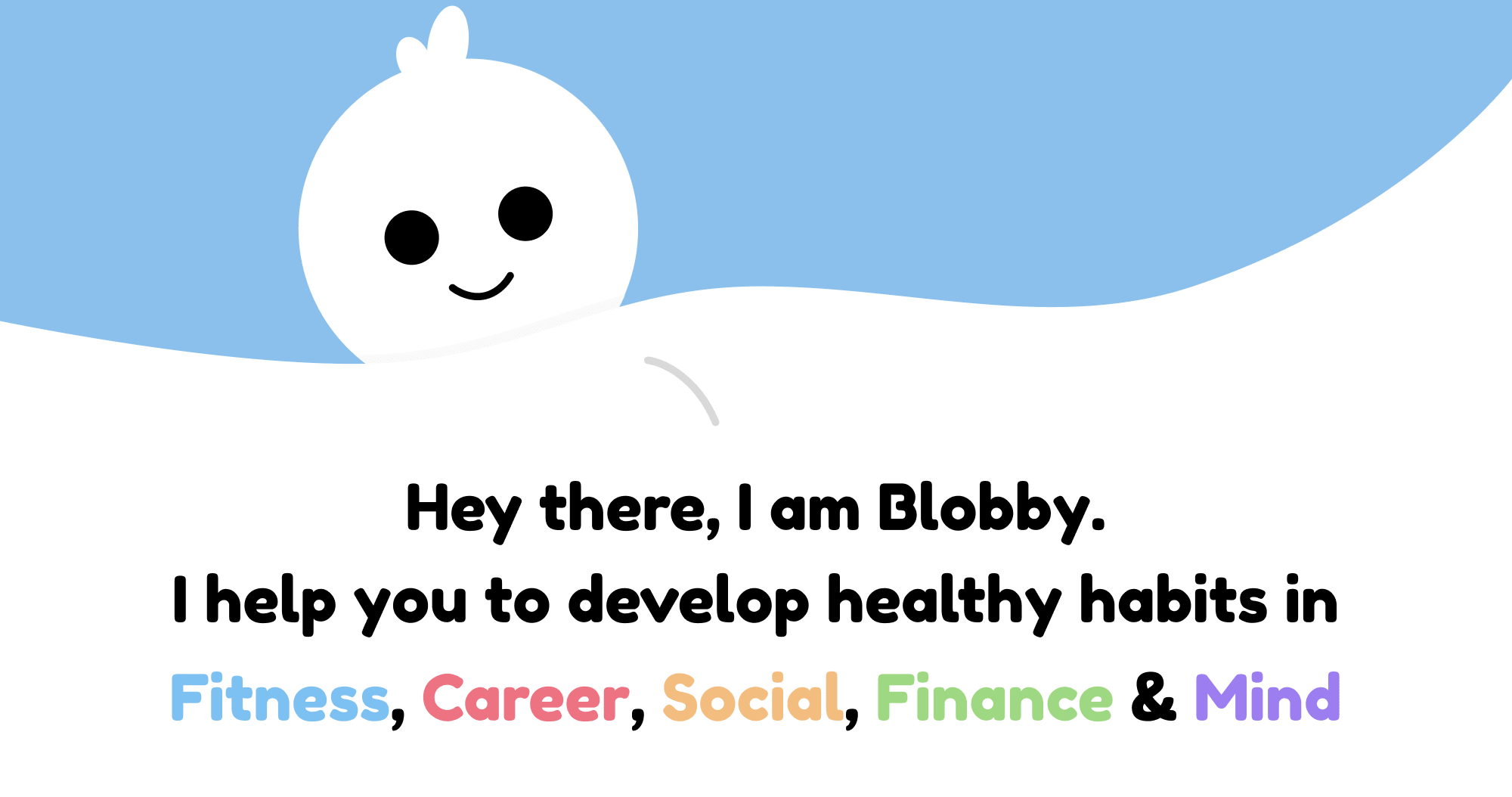 Hey there, I am Blobby. I help you to develop healthy habits in Fitness, Career, Social, Finance & Mind